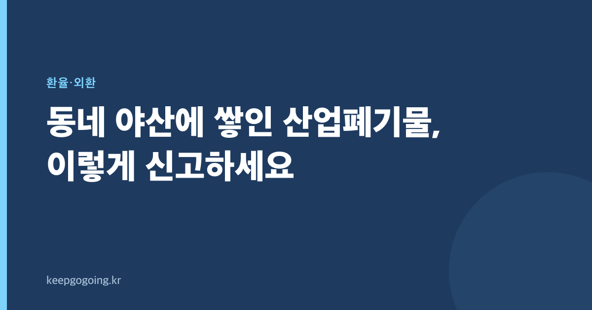 동네 야산에 쌓인 산업폐기물, 이렇게 신고하세요